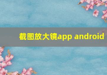 截图放大镜app android